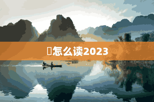 䦢怎么读2023